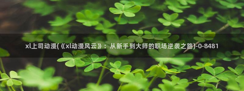 日本动漫在线:xl上司动漫(《xl动漫风云》:从新手到大师的职场逆袭之路)